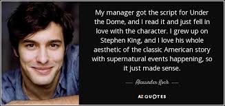 Top quotes by the script: Alexander Koch Quote My Manager Got The Script For Under The Dome And