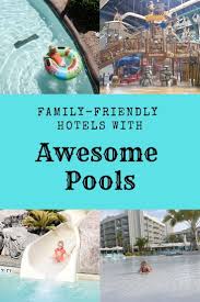Family Friendly Hotels With Awesome Pools Family Friendly Travel Destinations Family Friendly Hotels Family Friendly Travel Kid Friendly Family Vacations