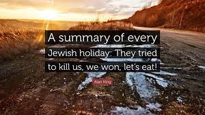 Alan King Quote A Summary Of Every Jewish Holiday They Tried To Kill Us We Won