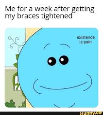 Me For A Week After Getting My Braces Tightened Existence Is Pain