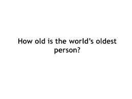 Just answer 24 simple questions honestly and you will find out how old you really are. How Old Is The World S Oldest Person Edna Was Born On April 20 1893 She Lives In Indiana Usa Her Age Has Been Verified How Old Is This Lady Where Ppt Download