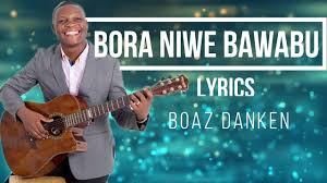 Nyimbo za kuabudu na kusifu mp3. Boaz Danken Bora Niwe Bawabu Lyrcs Youtube
