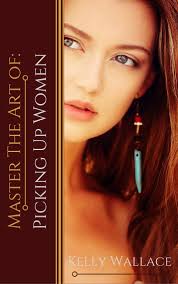 Master the Art of: Picking up Women by Kelly Wallace (Ebook)