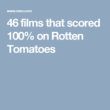 46 Films That Scored 100 On Rotten Tomatoes Rotten Tomatoes Rotten Film