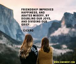 The Best Of Us Can Find Happiness In Misery Meaning Friendship Improves Happiness And Abates Misery By Doubling Our Joys And Dividing Our Grief Cicero Friends Quotes Best Friends Quotes Best Friend Quotes