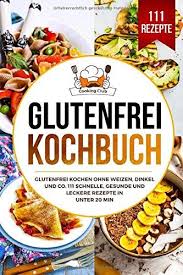 Glutenfrei Kochbuch Glutenfrei Kochen Ohne Weizen Dinkel Und Co 111 Schnelle Gesunde Und Leckere Rezepte In Unter 20 Min Weizen Lecker Rezepte Kochbuch