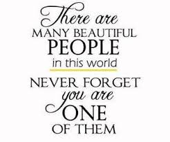 There Are Many Beautiful People In This World Never Forget You Are One Of Them Quote Inspirational Quotes Words Quotes To Live By