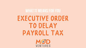 Executive Order To Delay Federal Payroll Tax Mod Ventures In 2020 Payroll Taxes Payroll Small Business Tax