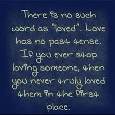 There Is No Such Word As Loved Love Has No Past Tense If You Ever Stop Loving Someone Then You Never Truly Loved Them Love Quotes With Images Quotes Words
