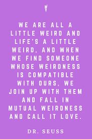 When we find someone with weirdness that is compatible with ours, we team up and call it love. Top 25 Dr Seuss Quotes Peace To The People A Hub Of Inspiration For Mind Body Business