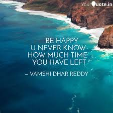 So each day which we meet waking up in the morning is our time. Be Happy U Never Quotes Writings By Vamshi Dhar Reddy Yourquote