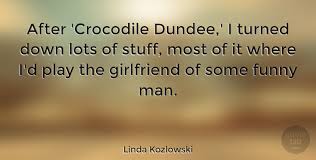 844.789.7070 hours of operation 8:30 am to 4:30 pm Linda Kozlowski After Crocodile Dundee I Turned Down Lots Of Stuff Most Quotetab