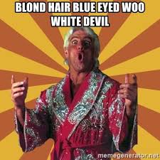 Dylan thought that the blonde in front of him would need more time to realize that he was following. Blond Hair Blue Eyed Woo White Devil Ric Flair Meme Generator