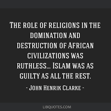 Dr john henrik clarke quotes religion. The Role Of Religions In The Domination And Destruction Of African Civilizations Was Ruthless Islam Was