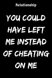 You Could Have Left Me Instead Of Cheating On Me Believefeed Relationship Relationshipg Cheating Boyfriend Quotes Quotes For Your Boyfriend Cheating Quotes