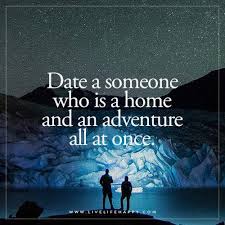 Date A Someone Who Is A Home And An Adventure All At Once Adventure Quotes Love Quotes Words Quotes