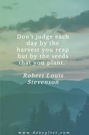 Don T Judge Each Day By The Harvest You Reap But By The Seeds That You Plant Robert Louis Stevenson Doozy List