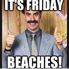 If friday was a person. 18) i 100% agree with this meme. Its Friday Beaches Meme
