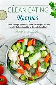 Check spelling or type a new query. Clean Eating Recipes A Clean Eating Cookbook Guide For Weight Loss And Healthy Eating Ideal For A Clean Eating Diet Woods Mary K 9781546567561 Amazon Com Books