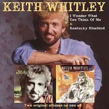 Keith Whitley I Wonder Do You Think Of Me Kentucky Bluebird Think Of Me Thinking Of You Music Like