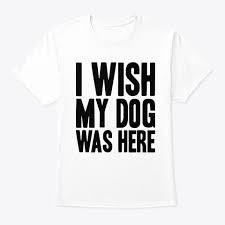 I Wish My Dog Was Here Unisex T Shirt White