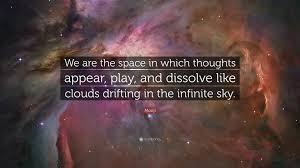 Explore our collection of motivational and famous quotes by authors you know and love. Mooji Quote We Are The Space In Which Thoughts Appear Play And Dissolve Like Clouds Drifting