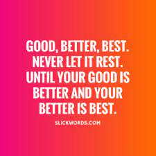 Good Better Best Never Let It Rest Until Your Good Is Better And Your Better Is Best Slickwords 'til your good is better and your better is best. slickwords