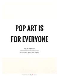Pop Art Is For Everyone Picture Quotes