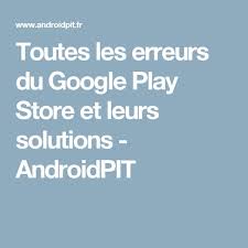 Toutes Les Erreurs Du Google Play Store Et Leurs Solutions Androidpit