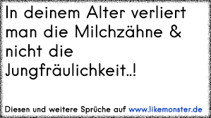 Einige kinder verlieren die ersten milchzähne mit vier, andere erst mit sieben jahren. In Deinem Alter Verliert Man Die Milchzahne Nicht Die Jungfraulichkeit Tolle Spruche Und Zitate Auf Www Likemonster De