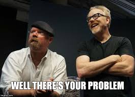Image result for mythbusters now there's your problem