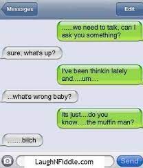 Oh, do you know the muffin man, the muffin man, the muffin man, oh, do you know the muffin man, that lives on drury lane? Funny Text Messages To Send To Your Boyfriend Funny Goal