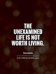 The Unexamined Life Is Not Worth Living For A Human Being