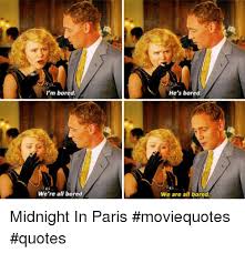 L M Bored He S Bored We Re All Bored We Are All Bored Midnight In Paris Moviequotes Quotes Bored Meme On Me Me