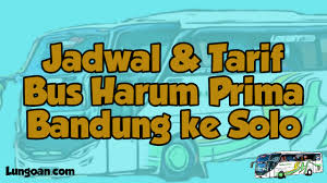 Sedangkan penjualan tiket di loket stasiun dilayani mulai 3 jam sebelum jadwal keberangkatan ka. Jadwal Dan Harga Tiket Bus Harum Prima Bandung Solo Lungoan