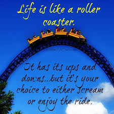 A roller coaster is symbolic of life's good and bad and the awareness that you will have huge highs and deep lows but in the end you will always be relieved that you did it because it gives you knowledge, experience and a rounded outlook on life. Life Is Like A Roller Coaster Wisdom Life Quotes