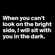 That being said, here are seven ways to help you look on the bright side if you're going through a tough time or are prone to anxiety or negative thoughts. When You Can T Look On The Bright Side I Will Sit With You In The Dark Post By Dwell On Boldomatic