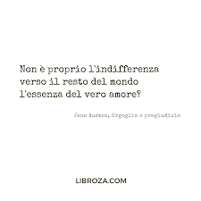 Non E Proprio L Indifferenza Verso Il Resto Del Mondo L Essenza Del Vero Amore Jane Austen Citazioni Letterarie Citazioni Di Jane Austen Citazioni Divertenti
