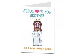 Brothers are naughty and they play pranks on you. Jesus Loves You Brother But I Think You Re A Bellend