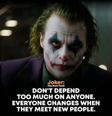 Joker: The Dark TheDarkTruth Truth DON'T DEPEND TOO MUCH ON ANYONE.  EVERYONE CHANGES WHEN THEY MEET NEW PEOPLE.