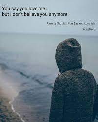 Meeting you was the best moment of my life. Love Quotes You Say You Love Me But I Don T A Life Half Lived