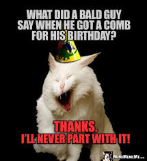 Ironic Birthday Joke What Did A Bald Guy Say When He Got A Comb For His Birthday Thanks I Ll Neve Birthday Jokes Birthday Puns Birthday Quotes Funny For Him