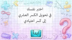 12 ﺍﻟﺘﺤﻮﻳﻞ ﺑﻴﻦ ﺍﻟﻜﺴﻮﺭ ﺍﻻﻋﺘﻴﺎﺩﻳﺔ ﻭﺍﻟﻜﺴﻮﺭ ﺍﻟﻌﺸﺮﻳﺔ منصة الهدهد التعليمية