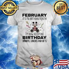 Your birthday is a day that revolves exclusively around you — but if you think 24 hours isn't enough time for commemorating your life, you celebrate your entire birthday month. Mickey Mouse February It S My Birthday Month I M Now Accepting Birthday Dinners Lunches And Gifts Shirt Hoodie Sweater Long Sleeve And Tank Top