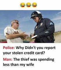Several similar reports from consumers. Dopl3r Com Memes Police Why Didnt You Report Your Stolen Credit Card Man The Thief Was Spending Less Than My Wife