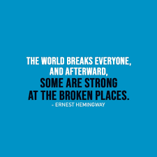 The world breaks everyone and afterward many are strong in the broken places. The World Breaks Everyone And Afterward Scattered Quotes