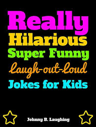 You know, it's at moments like these where i wish i had been listening to what my mother has always been trying to tell me. Really Hilarious Super Funny Laugh Out Loud Jokes For Kids Funny Jokes For Kids Laugh Out Loud Book 1 Ebook Laughing Johnny B Amazon In Kindle Store