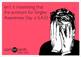 Alternatively search google for valentine. Isn T It Interesting That The Acronym For Singles Awareness Day Is S A D Valentine S Day Ecard