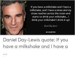 Milk shake, as it turned out, was much less handy in your veins then, say, oxygen.. If You Have A Milkshake And I Have A Milkshake Andi Have A Straw And My Straw Reaches Across The Room And Starts To Drink Your Milkshake I Drink Your Milkshake I