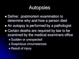An autopsy may be performed to determine the cause of death, to observe the effects of disease, and to establish the evolution and mechanisms of disease processes. Determining Cause And Time Of Death Ppt Download
